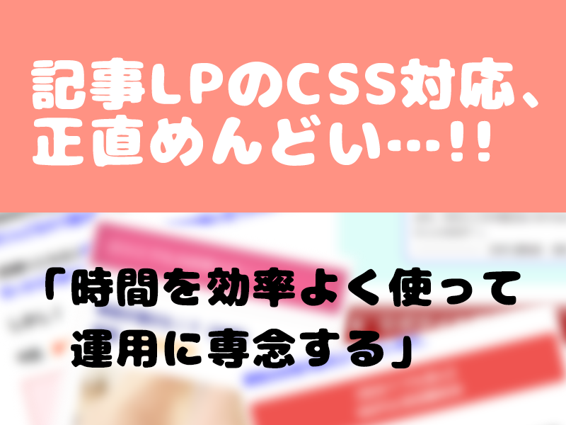 記事LPのCSSを整えます 「この時間が勿体ない…」いつもCSSに手間をとられている人へ