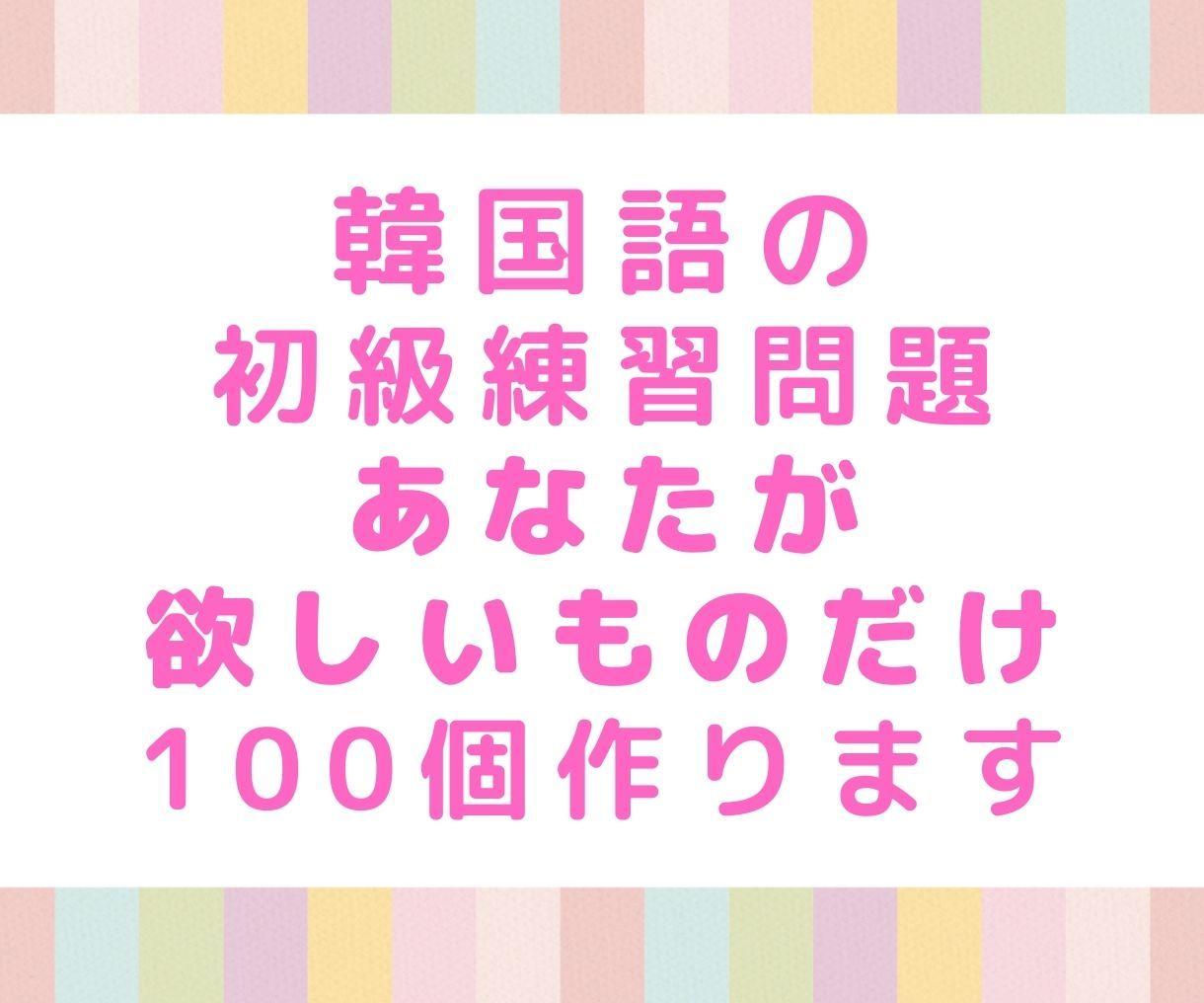 あなたが欲しい韓国語初級練習問題を100個作ります 次々と教材購入不要 練習したい韓国語の練習問題だけを作ります 語学レッスン アドバイス ココナラ