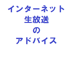 インターネット生放送のアドバイス致します【個人でも職場でも】