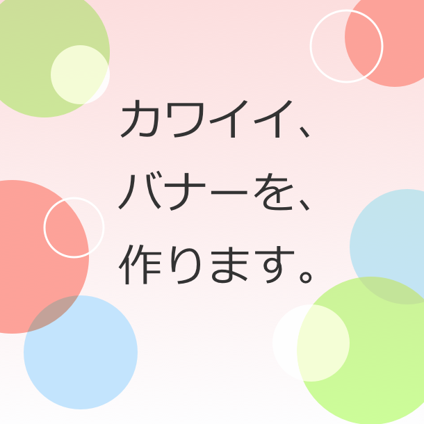 カワイイ、バナーを、作ります 女性向けサイトやECサイトにオススメ!