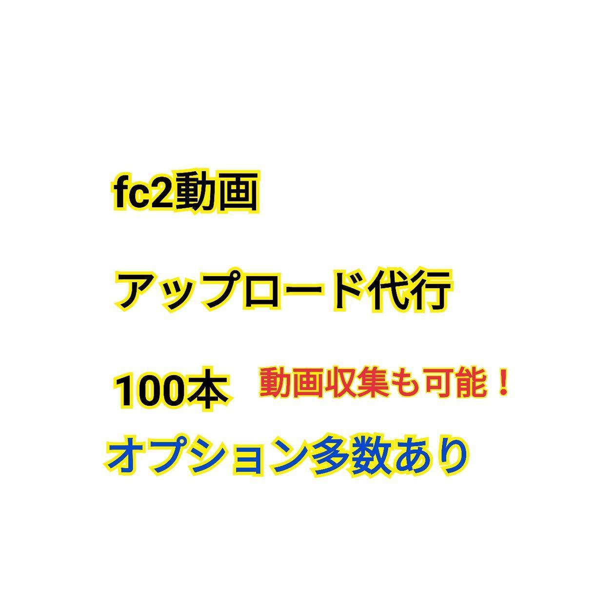 fc2動画のアップロード100本代行します fc2動画アフィリエイトされてる方限定。動画収集も出来ます。