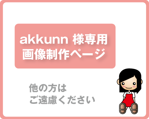 akkunn 様専用 画像制作ページでございます 他の方はご遠慮ください。すみません。