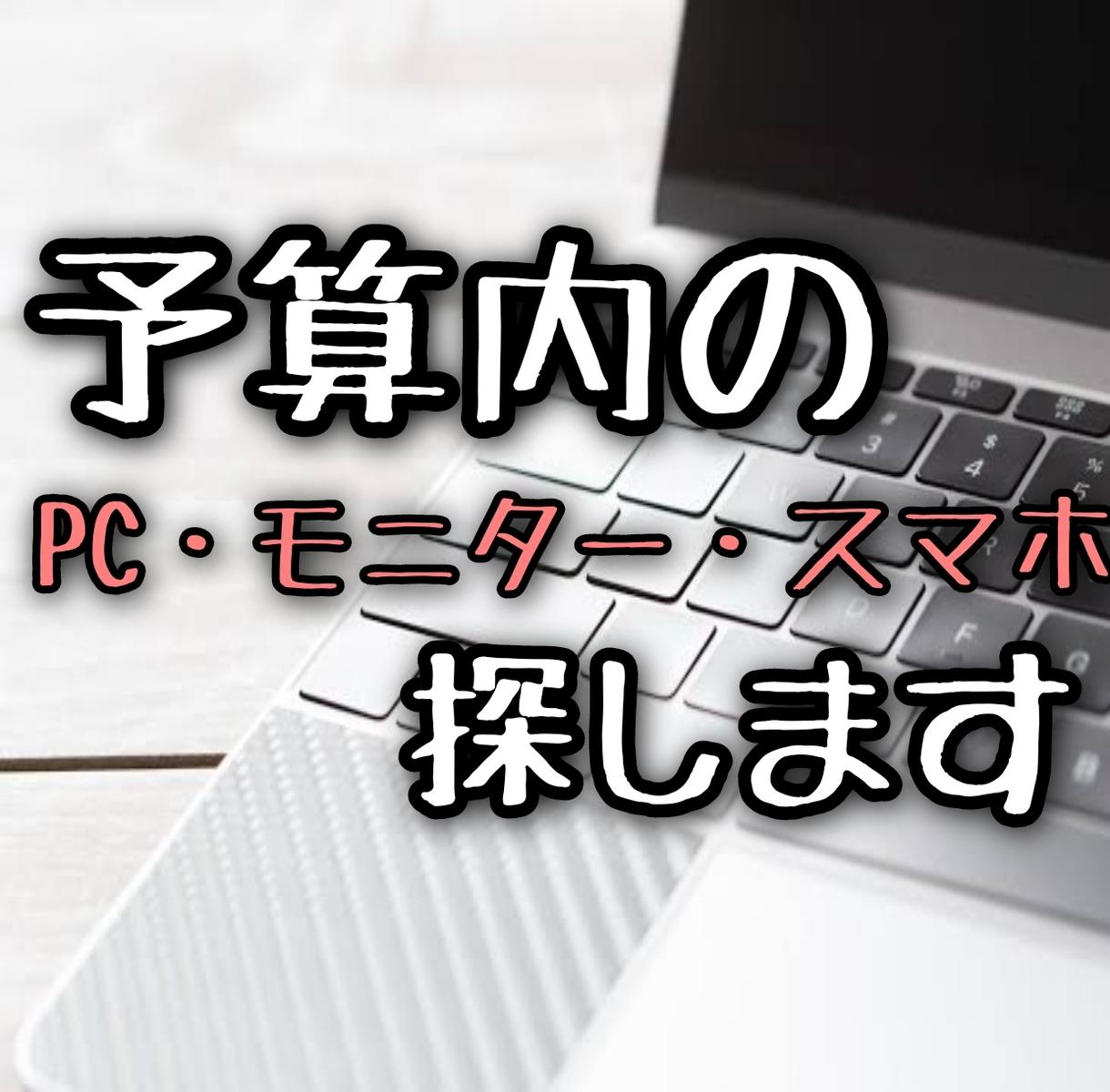 コスパの良いPC・モニター・スマホ探します 自分の使いたい条件にあったPC・モニター・スマホを探します