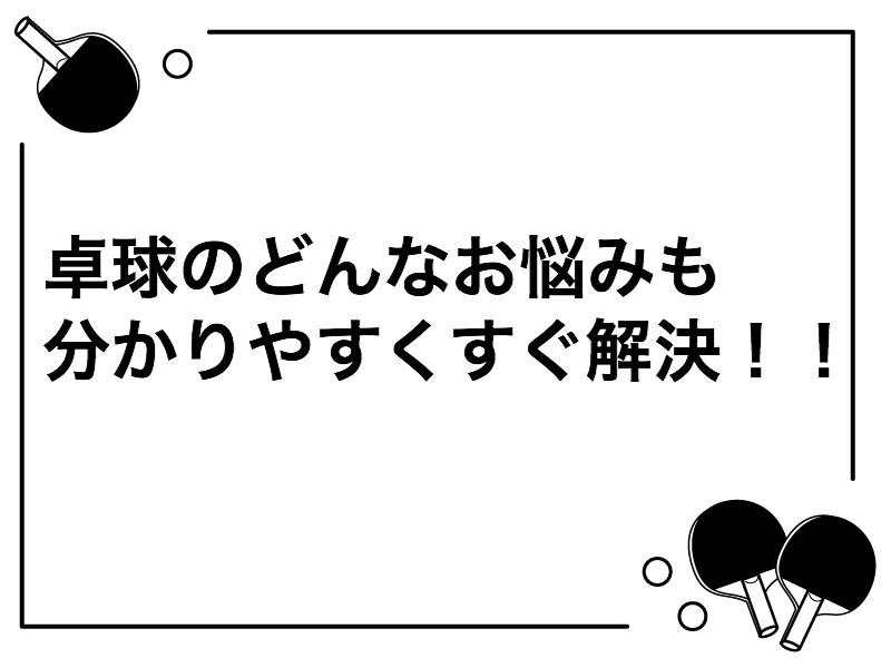 卓球のお悩みを論理的に解決します 卓球歴10年の現役大学生であり現役コーチが論理的に解決します