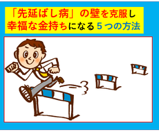 あなたの成功を邪魔する５つの壁と乗り越え方教えます 「先延ばし病」を克服し幸福な金持ちになる５つの必殺技とは？