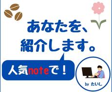 noteであなた自身・商品・サービスを紹介します noteの伸びと相まって拡散されていきます…！