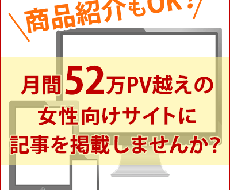 月間52万PV越え女性向けサイトに記事を掲載します 紹介したい商品・サービスをお持ちの方にオススメ！