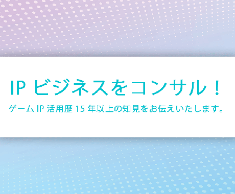 IPビジネスをコンサルします ゲームIP活用歴15年以上の知見を余すことなく伝授！ イメージ1