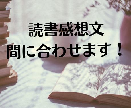 東大生が読書感想文を間に合わせます 年齢 学年 嗜好 使用漢字 文章力を柔軟に調節可能です 論文 レポートのサポート ココナラ