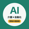 介護の相談員×AI自動化