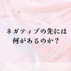 ネガティブの先には何があるのか？