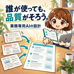 誰が使っても品質がそろう、業務専用AIの設計