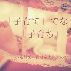 「子育て」でなく「子育ち」小児科医の真弓定夫先生のお言葉です