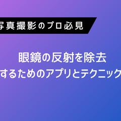 写真撮影のプロ必見！眼鏡の反射を除去するアプリとテクニック